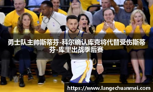 勇士队主帅斯蒂芬-科尔确认库克将代替受伤斯蒂芬-库里出战季后赛
