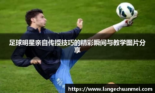 足球明星亲自传授技巧的精彩瞬间与教学图片分享