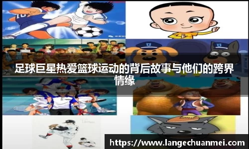 足球巨星热爱篮球运动的背后故事与他们的跨界情缘
