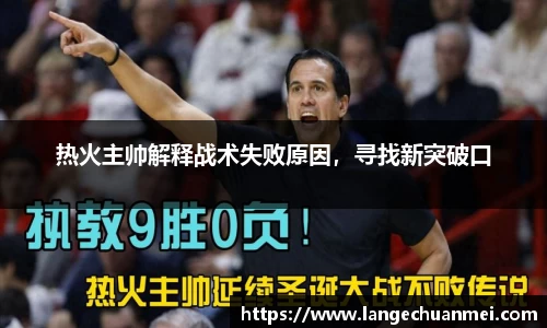 热火主帅解释战术失败原因，寻找新突破口
