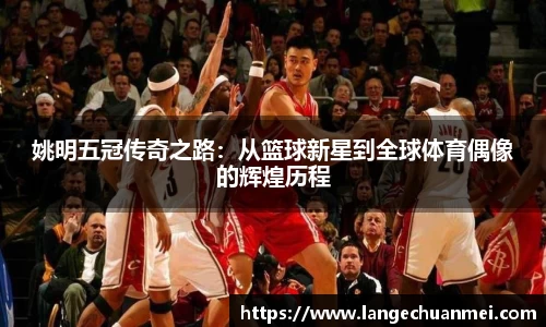 姚明五冠传奇之路：从篮球新星到全球体育偶像的辉煌历程