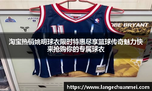 淘宝热销姚明球衣限时特惠尽享篮球传奇魅力快来抢购你的专属球衣