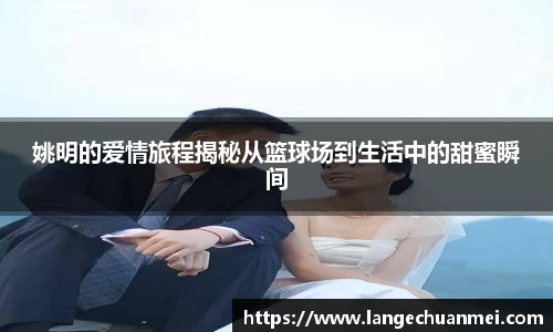 姚明的爱情旅程揭秘从篮球场到生活中的甜蜜瞬间