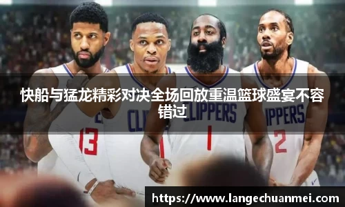 快船与猛龙精彩对决全场回放重温篮球盛宴不容错过