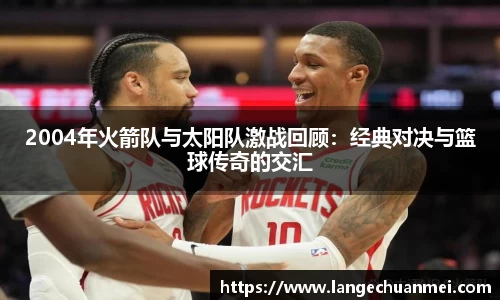 2004年火箭队与太阳队激战回顾：经典对决与篮球传奇的交汇