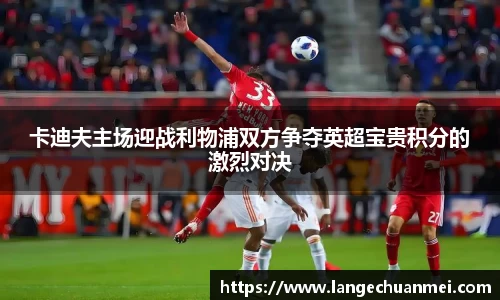 卡迪夫主场迎战利物浦双方争夺英超宝贵积分的激烈对决