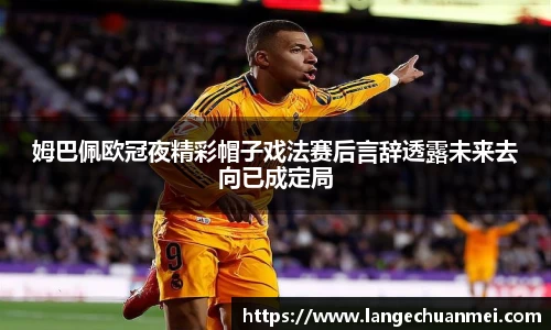 姆巴佩欧冠夜精彩帽子戏法赛后言辞透露未来去向已成定局