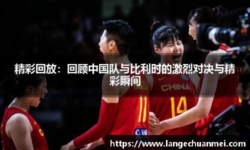 精彩回放：回顾中国队与比利时的激烈对决与精彩瞬间