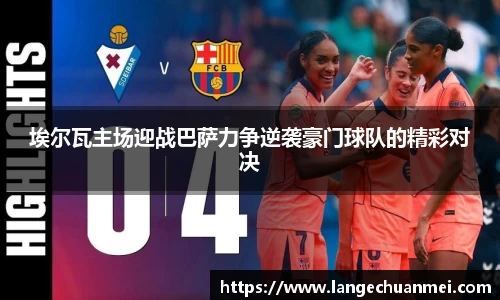 埃尔瓦主场迎战巴萨力争逆袭豪门球队的精彩对决