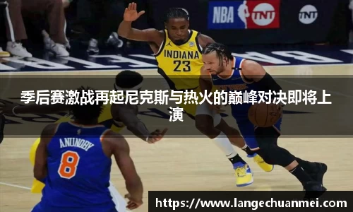 季后赛激战再起尼克斯与热火的巅峰对决即将上演