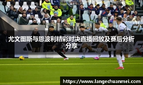 尤文图斯与恩波利精彩对决直播回放及赛后分析分享