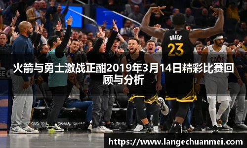 火箭与勇士激战正酣2019年3月14日精彩比赛回顾与分析