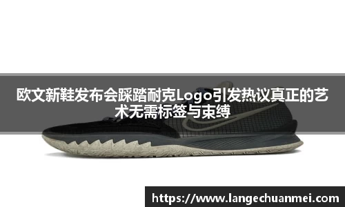 欧文新鞋发布会踩踏耐克Logo引发热议真正的艺术无需标签与束缚