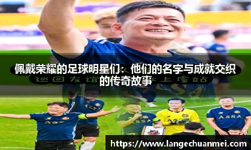 佩戴荣耀的足球明星们：他们的名字与成就交织的传奇故事