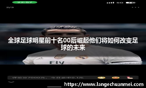 全球足球明星前十名00后崛起他们将如何改变足球的未来