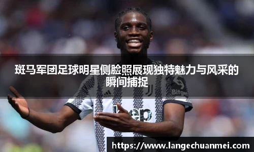 斑马军团足球明星侧脸照展现独特魅力与风采的瞬间捕捉