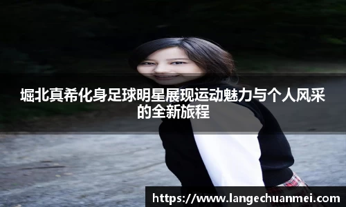 堀北真希化身足球明星展现运动魅力与个人风采的全新旅程