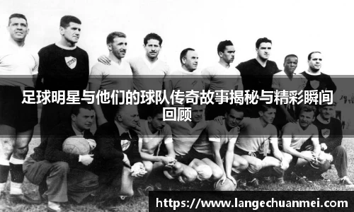 足球明星与他们的球队传奇故事揭秘与精彩瞬间回顾