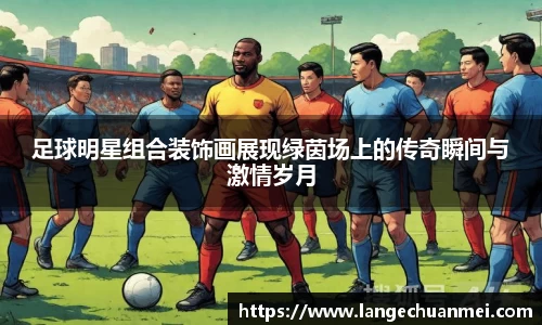 足球明星组合装饰画展现绿茵场上的传奇瞬间与激情岁月